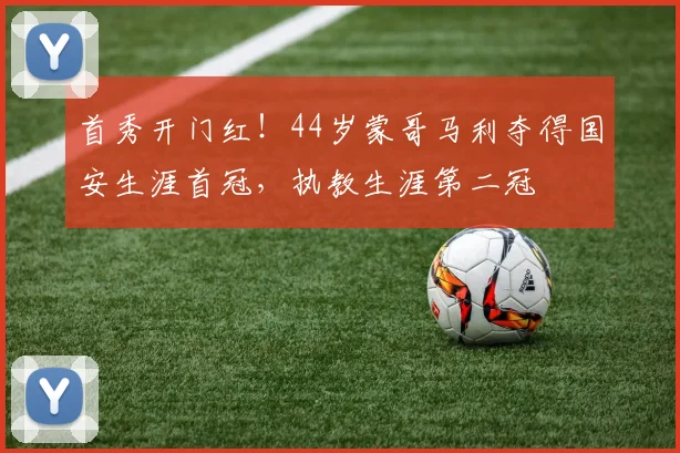 首秀开门红！44岁蒙哥马利夺得国安生涯首冠，执教生涯第二冠