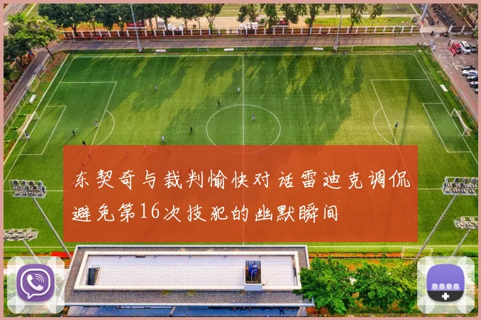 东契奇与裁判愉快对话雷迪克调侃避免第16次技犯的幽默瞬间
