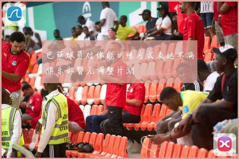 巴萨球员对体能训练方式表达不满俱乐部暂无调整计划