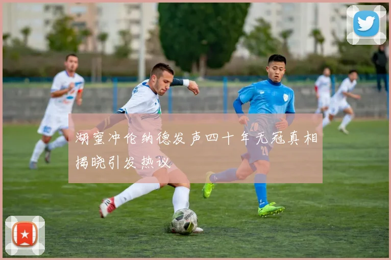 湖蜜冲伦纳德发声四十年无冠真相揭晓引发热议