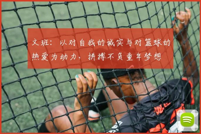 文班：以对自我的诚实与对篮球的热爱为动力，拼搏不负童年梦想