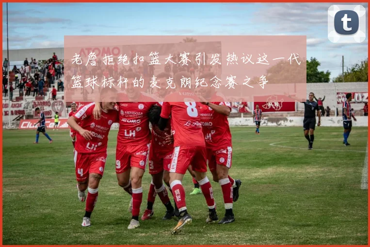 老詹拒绝扣篮大赛引发热议这一代篮球标杆的麦克朗纪念赛之争