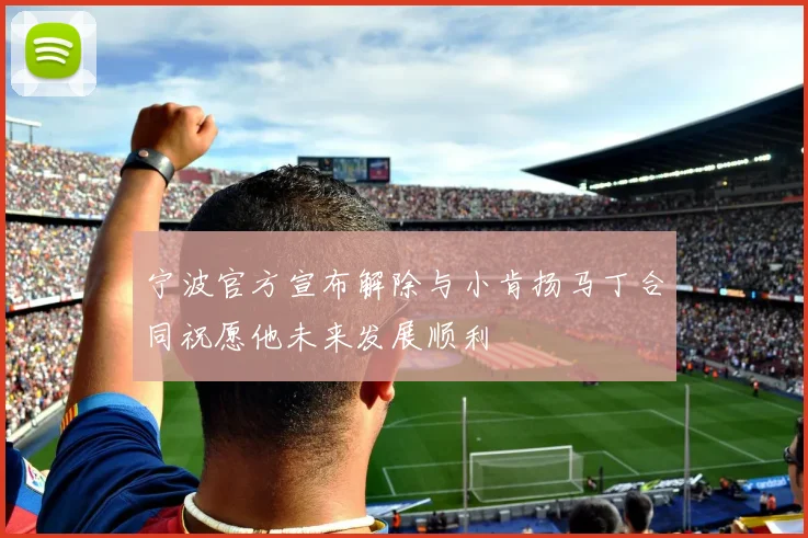 宁波官方宣布解除与小肯扬马丁合同祝愿他未来发展顺利