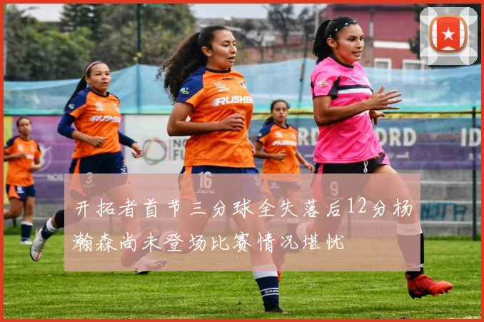 开拓者首节三分球全失落后12分杨瀚森尚未登场比赛情况堪忧