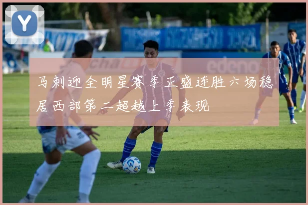 马刺迎全明星赛季正盛连胜六场稳居西部第二超越上季表现